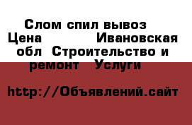 Слом спил вывоз  › Цена ­ 1 000 - Ивановская обл. Строительство и ремонт » Услуги   